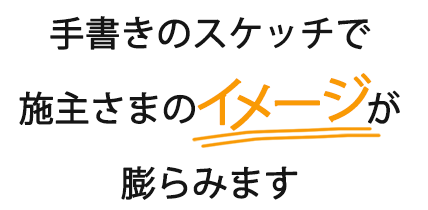 手書きのスケッチで施主様のイメージが膨らみます